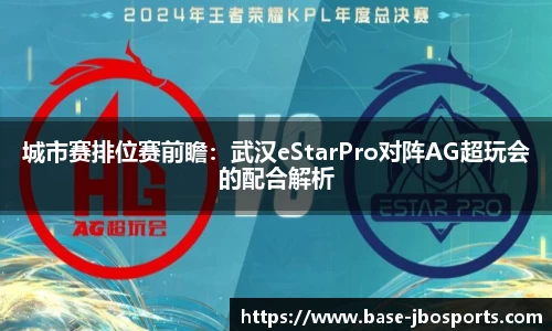 城市赛排位赛前瞻：武汉eStarPro对阵AG超玩会的配合解析