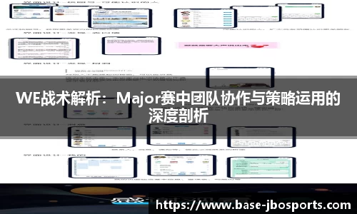 WE战术解析：Major赛中团队协作与策略运用的深度剖析