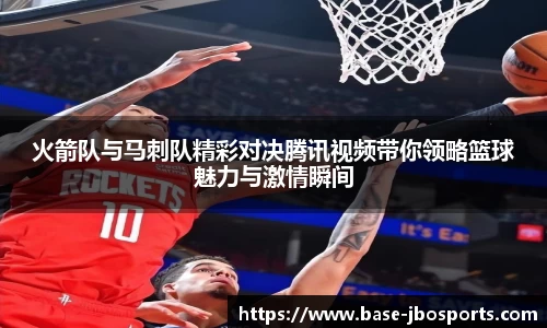 火箭队与马刺队精彩对决腾讯视频带你领略篮球魅力与激情瞬间