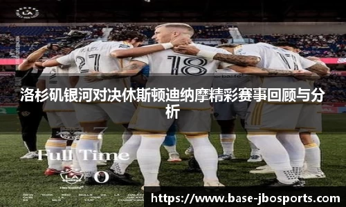 洛杉矶银河对决休斯顿迪纳摩精彩赛事回顾与分析