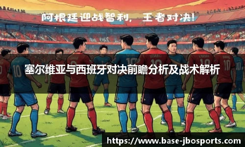塞尔维亚与西班牙对决前瞻分析及战术解析